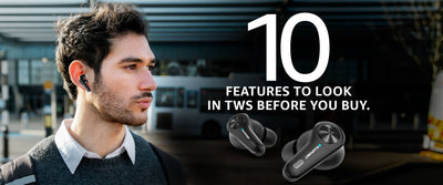 10 Features to look for in TWS Earbuds before you buy